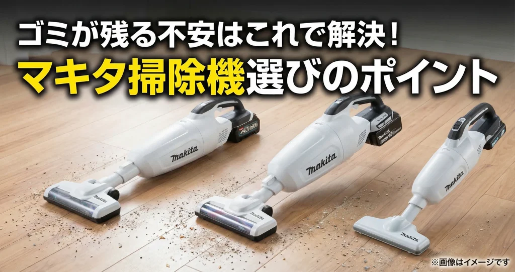 ゴミが残る不安はこれで解決！マキタ掃除機選びのポイント